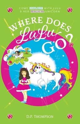 Where Does LuLu Go?: Come Explore With LuLu & Her Magical Unicorn by Thompson, D. P.