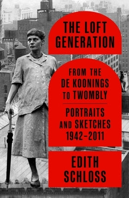 The Loft Generation: From the de Koonings to Twombly: Portraits and Sketches, 1942-2011 by Schloss, Edith