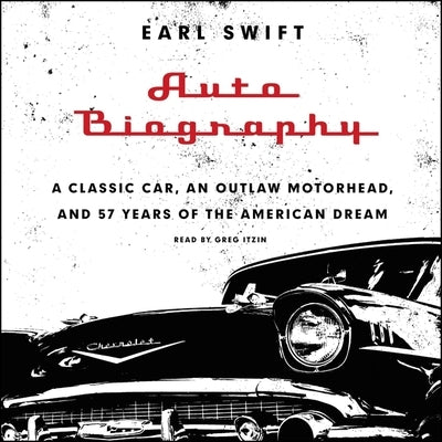 Auto Biography: A Classic Car, an Outlaw Motorhead, and 57 Years of the American Dream by Swift, Earl