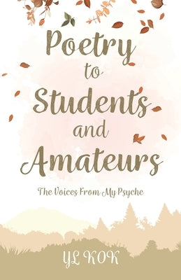 Poetry to Students and Amateurs: The Voices From My Psyche by Kok, Yl