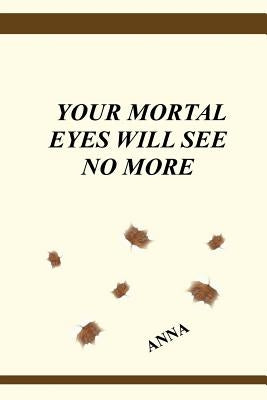 Your Mortal Eyes Will See No More by Anna