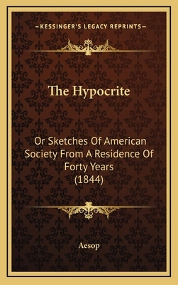 The Hypocrite: Or Sketches Of American Society From A Residence Of Forty Years (1844) by Aesop