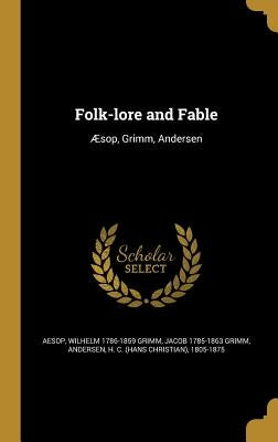 Folk-Lore and Fable: Aesop, Grimm, Andersen by Aesop