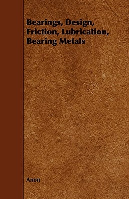 Bearings, Design, Friction, Lubrication, Bearing Metals by Anon