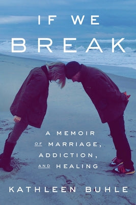 If We Break: A Memoir of Marriage, Addiction, and Healing by Buhle, Kathleen