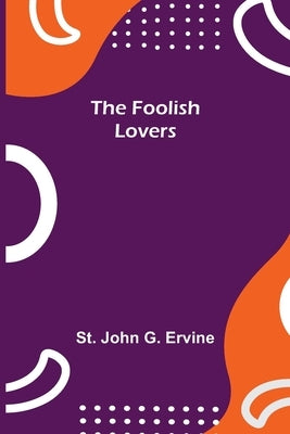 The Foolish Lovers by John G. Ervine, St