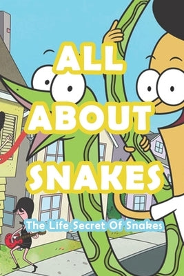 All About Snakes: The Life Secret Of Snakes: Everything You Need to Know about Snakes by Kath, Robert