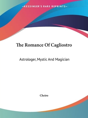 The Romance Of Cagliostro: Astrologer, Mystic And Magician by Cheiro