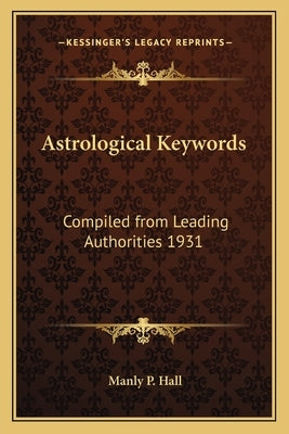 Astrological Keywords: Compiled from Leading Authorities 1931 by Hall, Manly P.