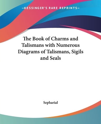 The Book of Charms and Talismans with Numerous Diagrams of Talismans, Sigils and Seals by Sepharial