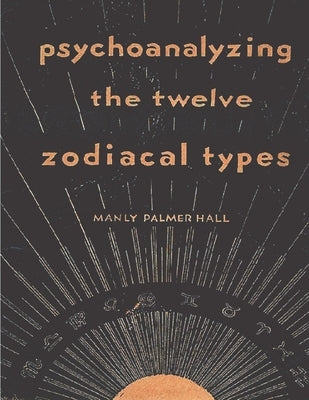 Psychoanalyzing the Twelve Zodiacal Types by P. Hall, Manly