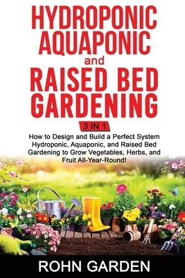 Hydroponic Aquaponic and Raised Bed Gardening 3 in 1: How to design and Build a Perfect System Hydroponic Aquaponic and Raised Bed Gardening to Grow V by Garden, Rohn