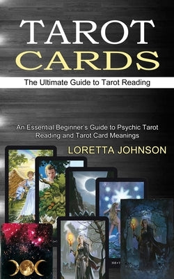 Tarot Cards: The Ultimate Guide to Tarot Reading (An Essential Beginner's Guide to Psychic Tarot Reading and Tarot Card Meanings) by Johnson, Loretta