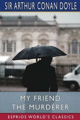 My Friend The Murderer (Esprios Classics) by Doyle, Arthur Conan