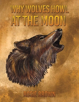 Why Wolves Howl at the Moon by Brown, Rosie