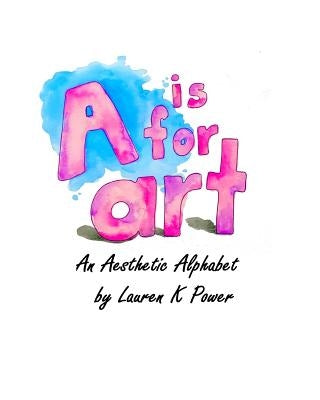 A is for Art: An Aesthetic Alphabet by Power, Lauren K.