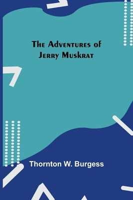 The Adventures Of Jerry Muskrat by W. Burgess, Thornton