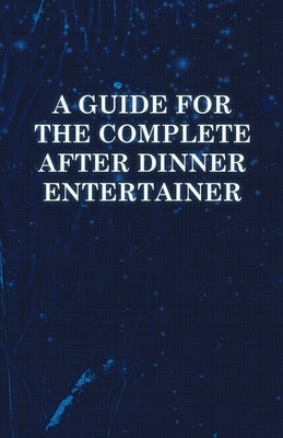 A Guide for the Complete After Dinner Entertainer - Magic Tricks to Stun and Amaze Using Cards, Dice, Billiard Balls, Psychic Tricks, Coins, and Cig by Anon