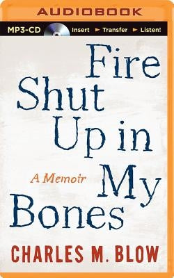 Fire Shut Up in My Bones: A Memoir by Blow, Charles M.