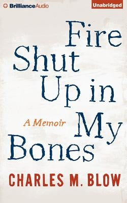 Fire Shut Up in My Bones: A Memoir by Blow, Charles M.