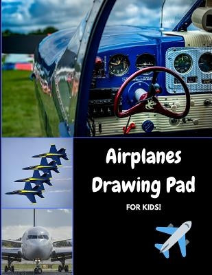 Airplanes Drawing Pad for Kids: Draw, Sketch and Color Your Favorite Aircraft by Journals4fun