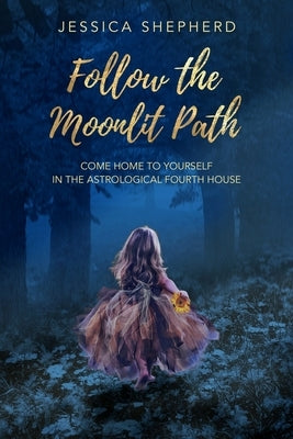 Follow the Moonlit Path: Come Home to Yourself in the Astrological Fourth House by Leonard, Gillian