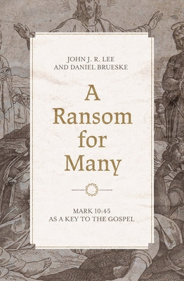 A Ransom for Many: Mark 10:45 as a Key to the Gospel by Lee, John J. R.