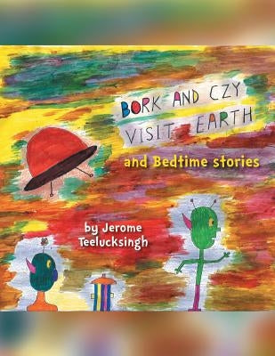 Bork and Czy Visit Earth: Bedtime stories by Teelucksingh, Jerome