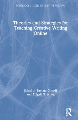Theories and Strategies for Teaching Creative Writing Online by Girardi, Tamara