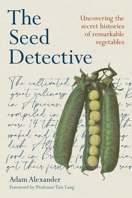 The Seed Detective: Uncovering the Secret Histories of Remarkable Vegetables by Alexander, Adam