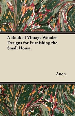 A Book of Vintage Wooden Designs for Furnishing the Small House by Anon