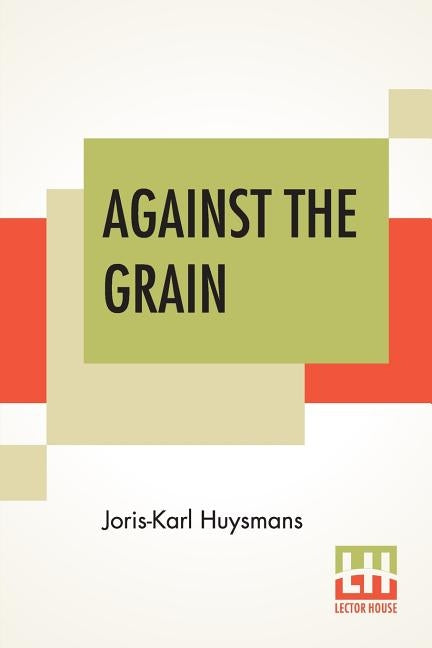 Against The Grain: Translated By John Howard by Huysmans, Joris Karl