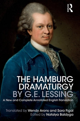 The Hamburg Dramaturgy by G.E. Lessing: A New and Complete Annotated English Translation by Arons, Wendy