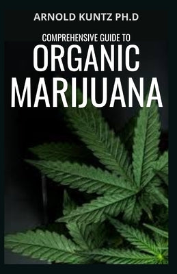 Comprehensive Guide to Organic Marijuana by Kuntz Ph. D., Arnold