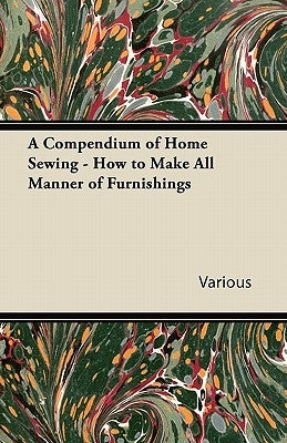 A Compendium of Home Sewing - How to Make All Manner of Furnishings by Various