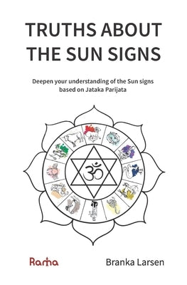 Truths about the Sun Signs: Deepen your understanding of Sun signs based on Jyotish classic Jataka Parijata by Larsen, Branka