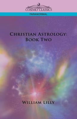 Christian Astrology: Book Two by Lilly, William