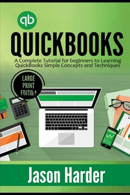 QuickBooks: A Complete Tutorial for beginners to Learning QuickBooks Simple Concepts and Techniques (Large Print Edition) by Harder, Jason