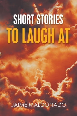 Short Stories to Laugh at by Maldonado, Jaime