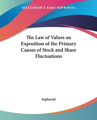 The Law of Values an Exposition of the Primary Causes of Stock and Share Fluctuations by Sepharial