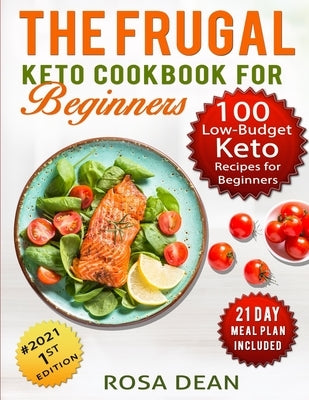 The Frugal Keto Cookbook for Beginners: 100 Keto Low Carb, Low-Budget Recipes To Help you Lose Weight and Live a Healthy Lifestyle (21-Day Meal Plan I by Dean, Rosa