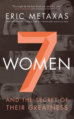 7 Women: And the Secret of Their Greatness by Metaxas, Eric