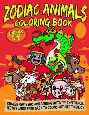 Zodiac Animals Coloring Book For Kids Ages Ages 4-8: Chinese New Year Fun Learning Activity Experience, Festive Large Print Easy To Color Pictures To by Lim, Ching