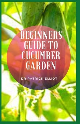 Beginners Guide to Cucumber Garden: Garden cucumbers have thicker skin that is usually peeled before eating. by Elliot, Patrick