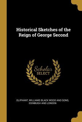 Historical Sketches of the Reign of George Second by Oliphant