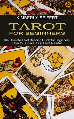 Tarot for Beginners: The Ultimate Tarot Reading Guide for Beginners (How to Survive as a Tarot Reader) by Seifert, Kimberly