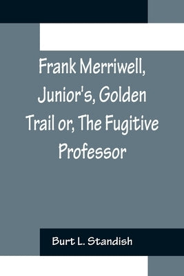 Frank Merriwell, Junior's, Golden Trail or, The Fugitive Professor by L. Standish, Burt