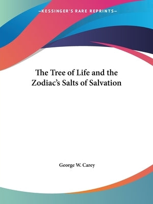 The Tree of Life and the Zodiac's Salts of Salvation by Carey, George W.