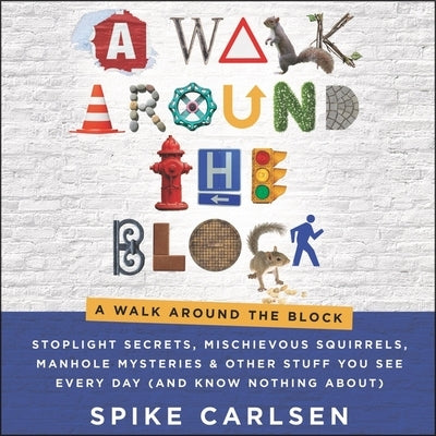 A Walk Around the Block: Stoplight Secrets, Mischievous Squirrels, Manhole Mysteries & Other Stuff You See Every Day (and Know Nothing About) by Carlsen, Spike