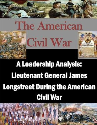 A Leadership Analysis: Lieutenant General James Longstreet During the American Civil War by Penny Hill Press